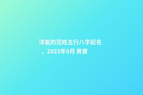 洋氣的范姓五行八字起名，2023年9月 男寶